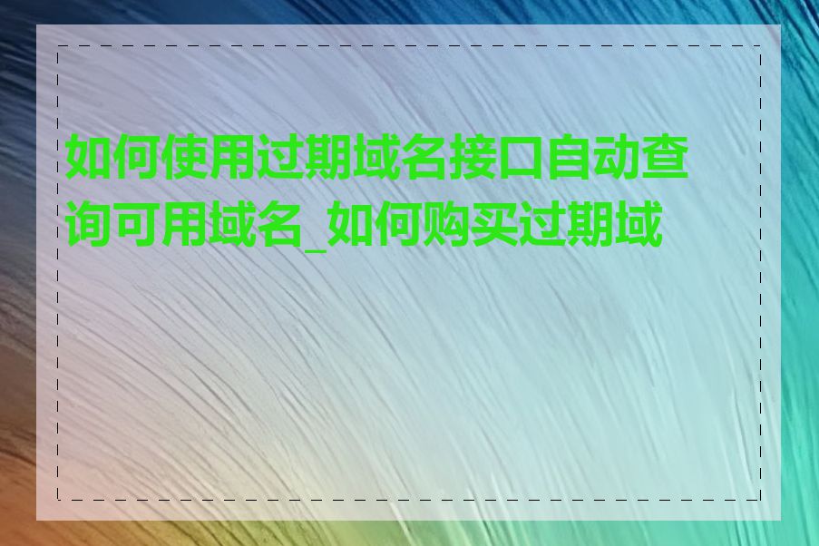 如何使用过期域名接口自动查询可用域名_如何购买过期域名