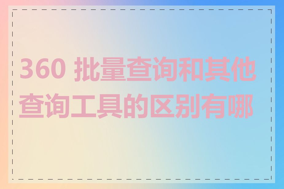 360 批量查询和其他查询工具的区别有哪些