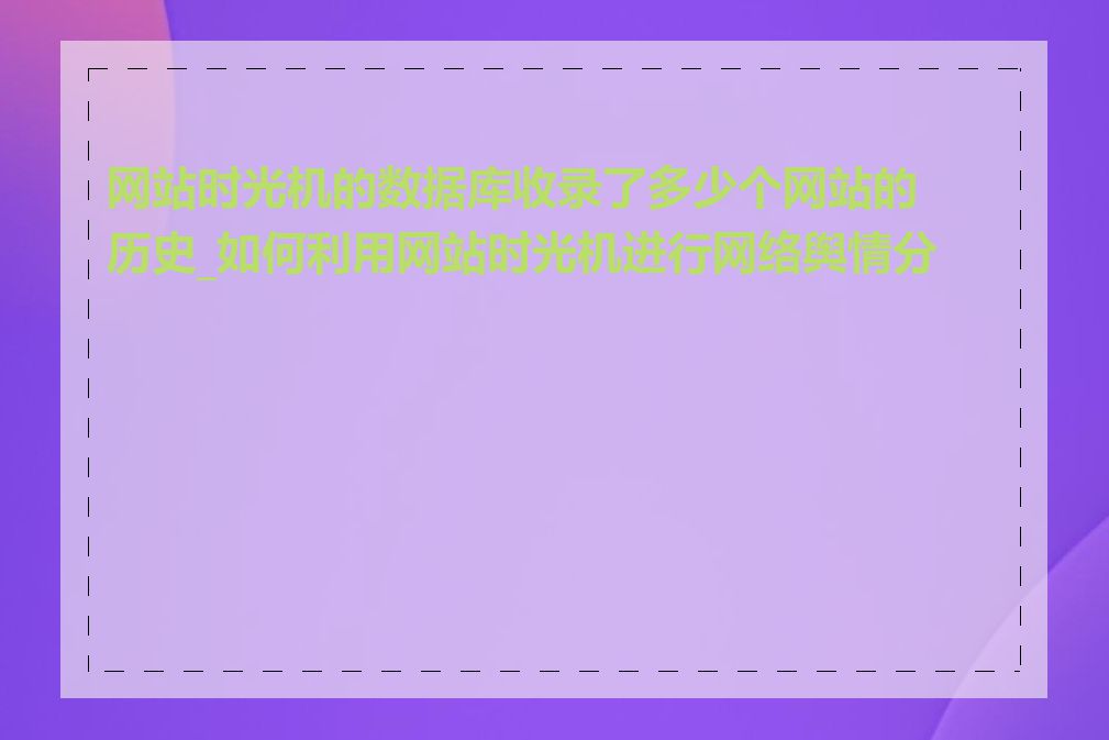 网站时光机的数据库收录了多少个网站的历史_如何利用网站时光机进行网络舆情分析