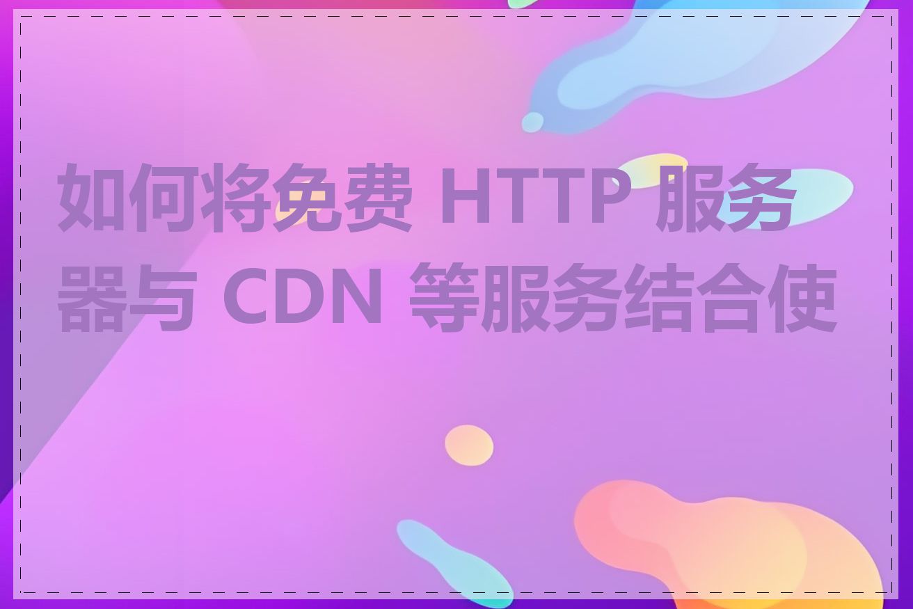 如何将免费 HTTP 服务器与 CDN 等服务结合使用