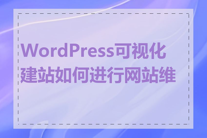 WordPress可视化建站如何进行网站维护