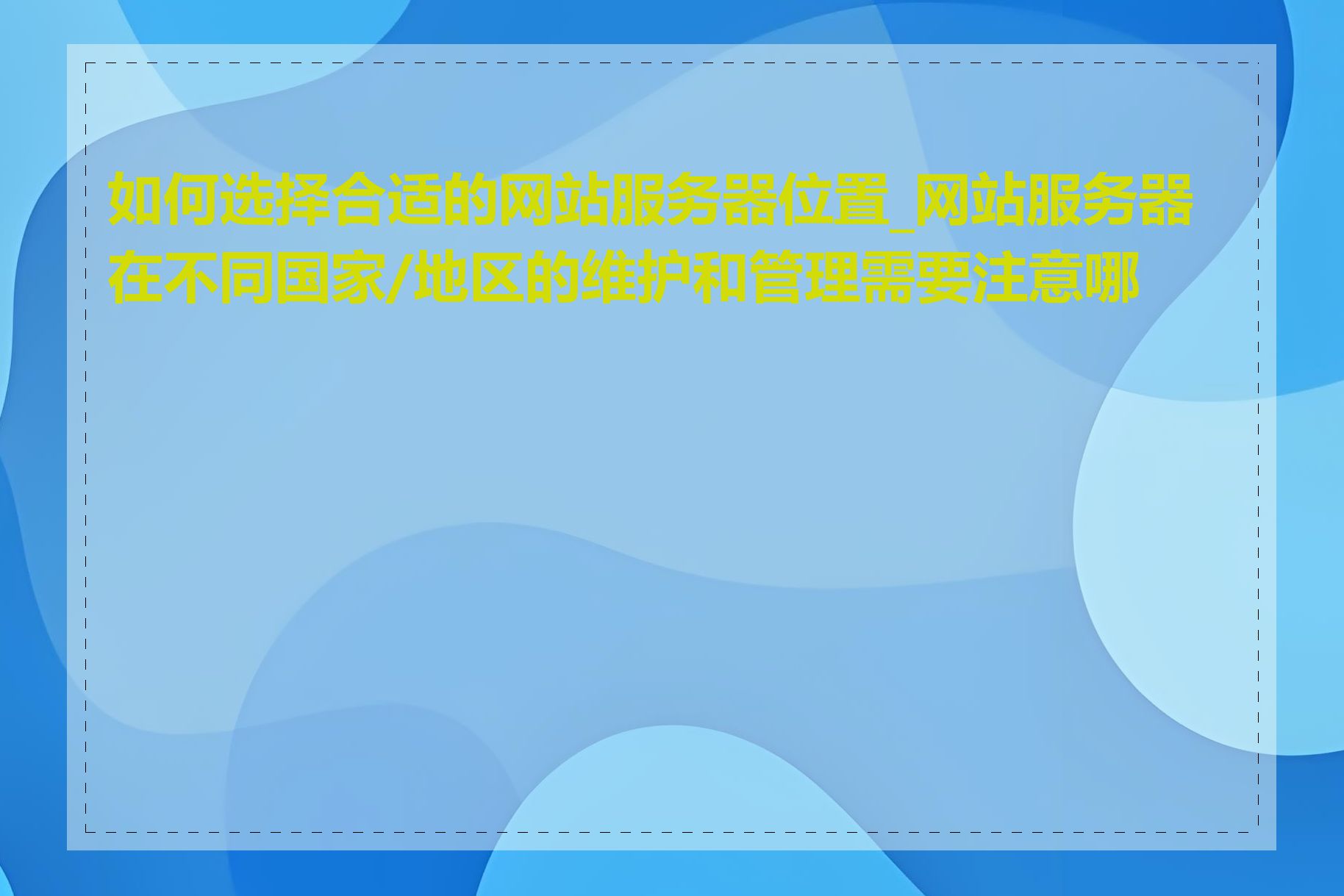 如何选择合适的网站服务器位置_网站服务器在不同国家/地区的维护和管理需要注意哪些