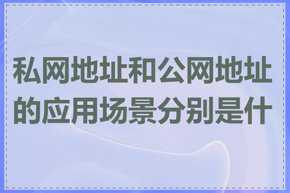 私网地址和公网地址的应用场景分别是什么