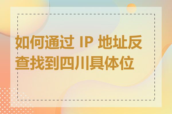 如何通过 IP 地址反查找到四川具体位置