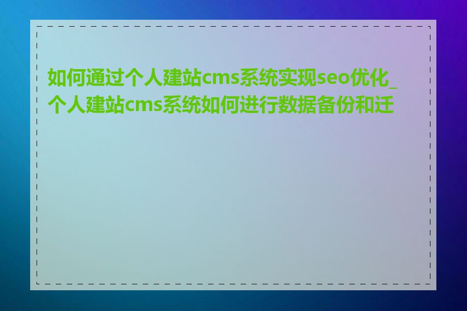 如何通过个人建站cms系统实现seo优化_个人建站cms系统如何进行数据备份和迁移