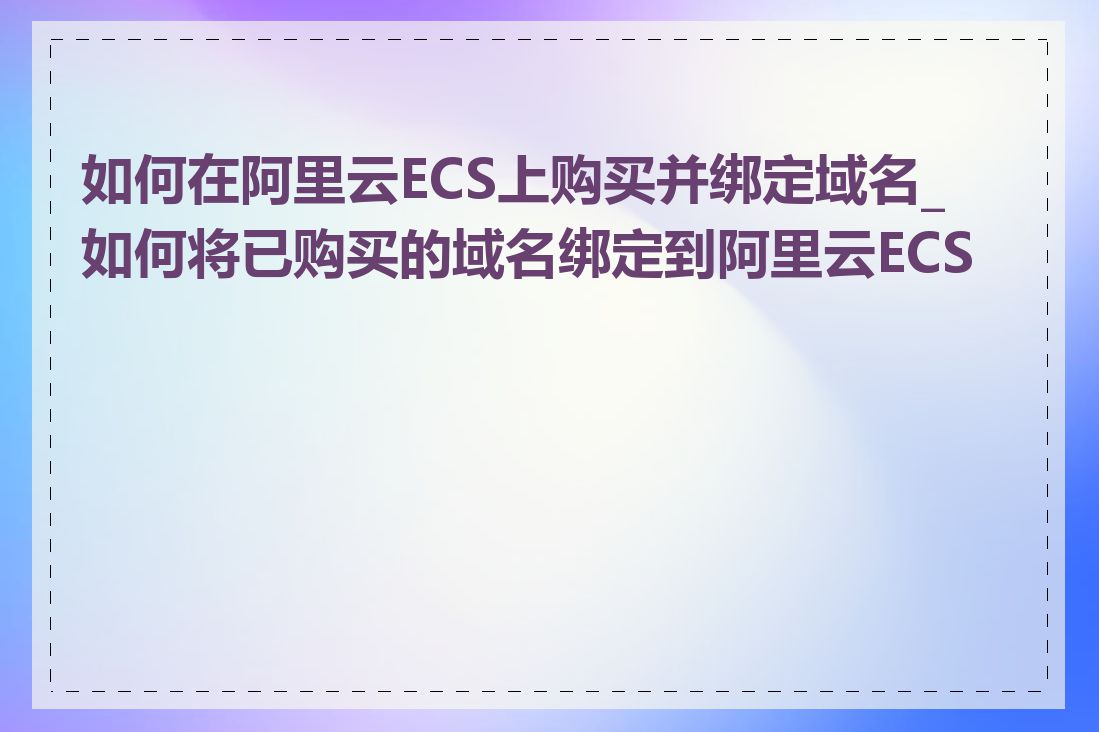 如何在阿里云ECS上购买并绑定域名_如何将已购买的域名绑定到阿里云ECS上