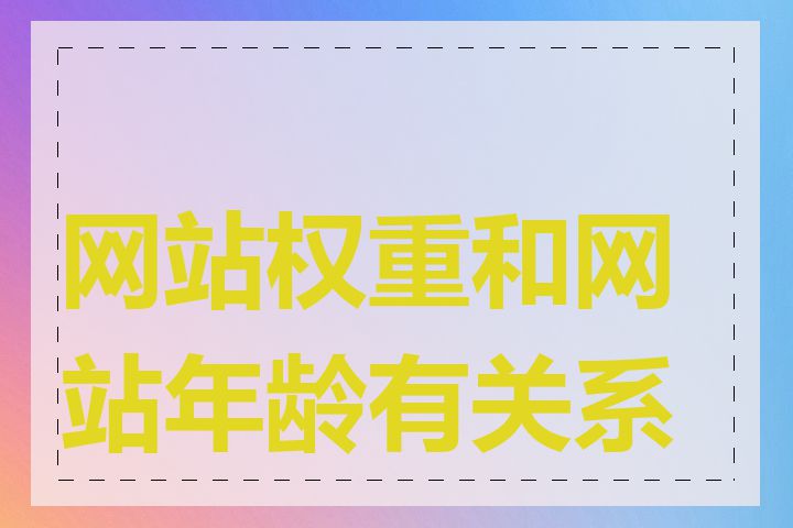 网站权重和网站年龄有关系吗