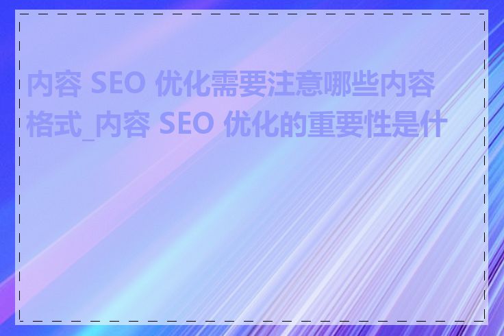 内容 SEO 优化需要注意哪些内容格式_内容 SEO 优化的重要性是什么