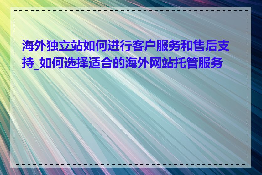 海外独立站如何进行客户服务和售后支持_如何选择适合的海外网站托管服务商