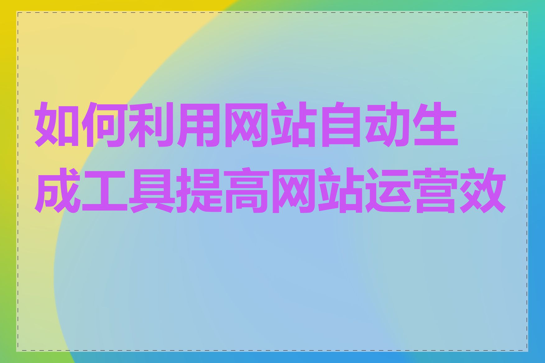 如何利用网站自动生成工具提高网站运营效率