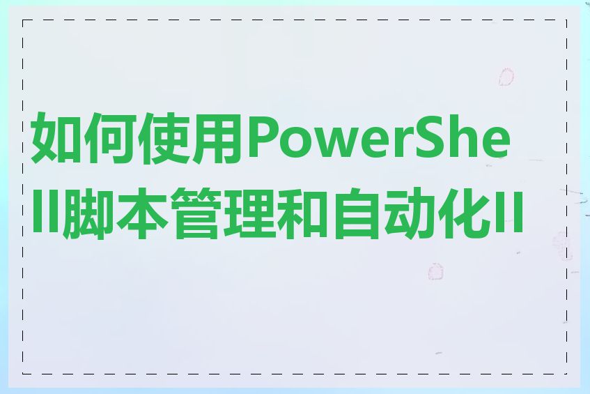 如何使用PowerShell脚本管理和自动化IIS