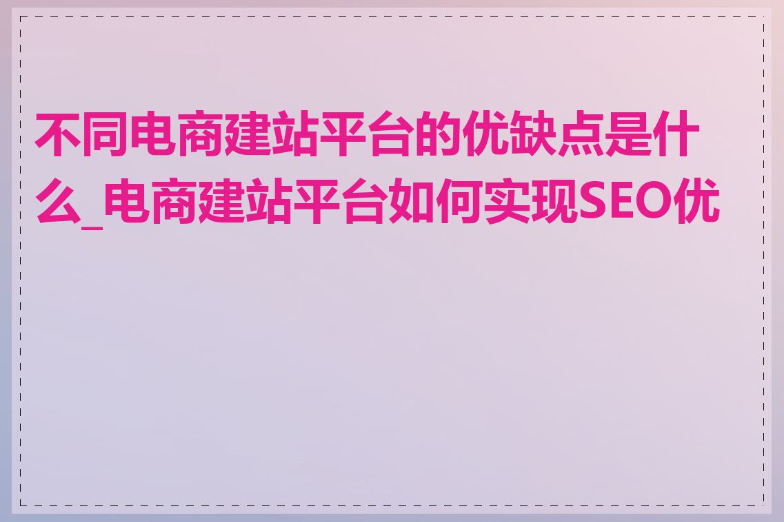 不同电商建站平台的优缺点是什么_电商建站平台如何实现SEO优化