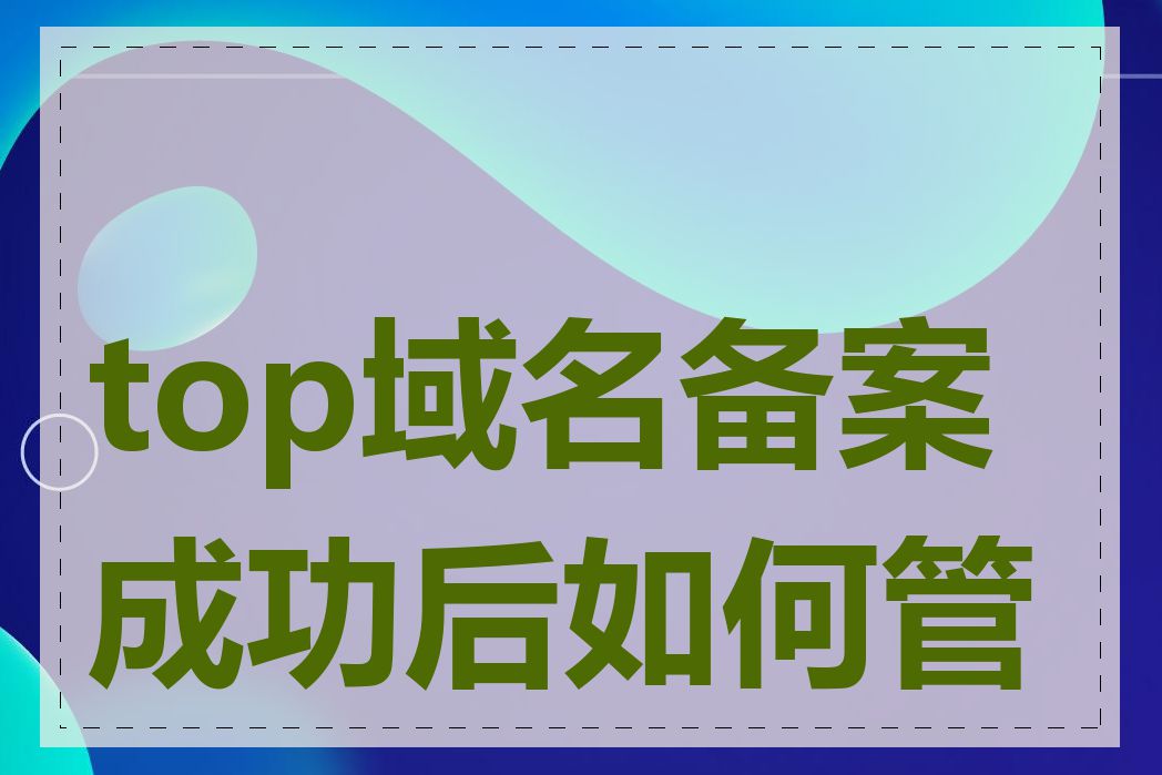 top域名备案成功后如何管理