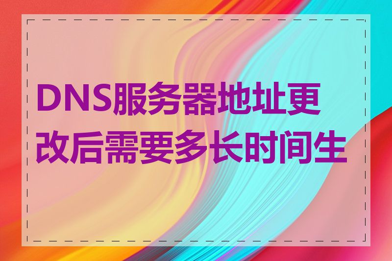 DNS服务器地址更改后需要多长时间生效