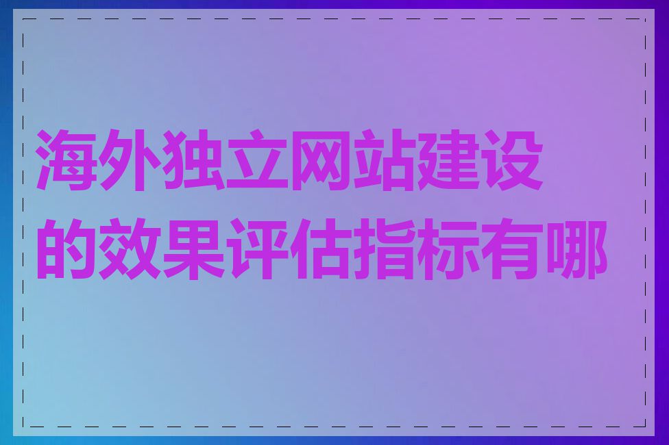 海外独立网站建设的效果评估指标有哪些