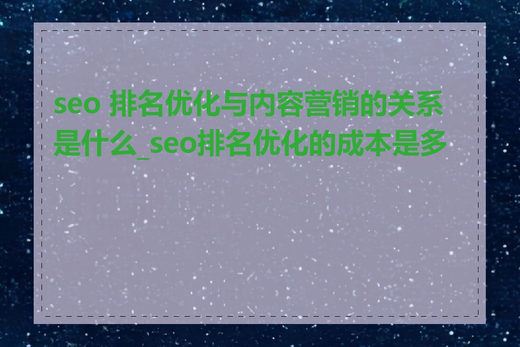 seo 排名优化与内容营销的关系是什么_seo排名优化的成本是多少