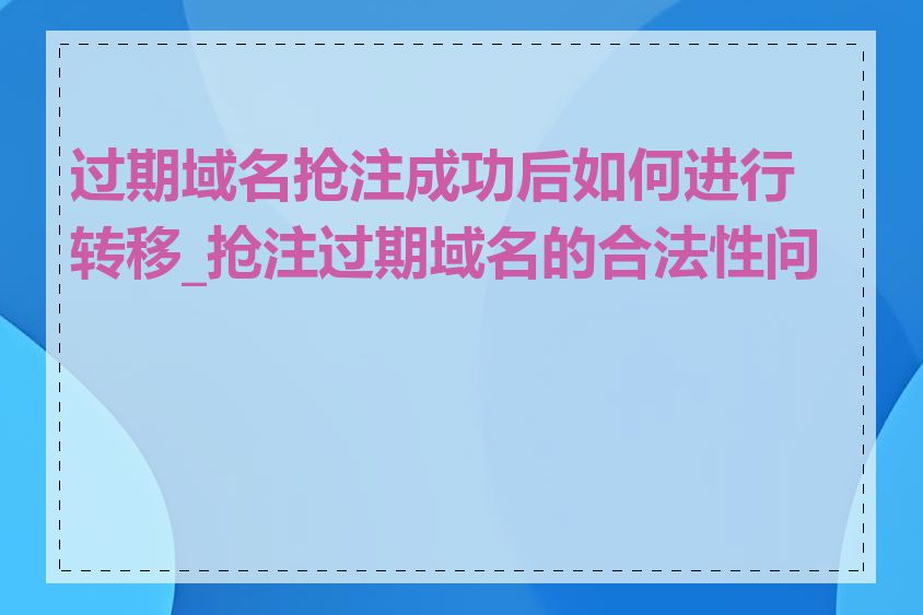 过期域名抢注成功后如何进行转移_抢注过期域名的合法性问题