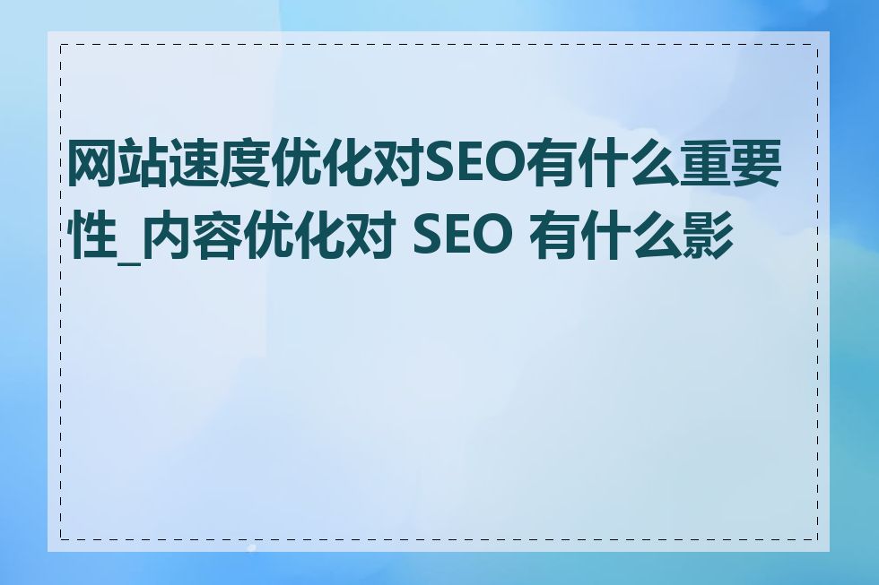 网站速度优化对SEO有什么重要性_内容优化对 SEO 有什么影响