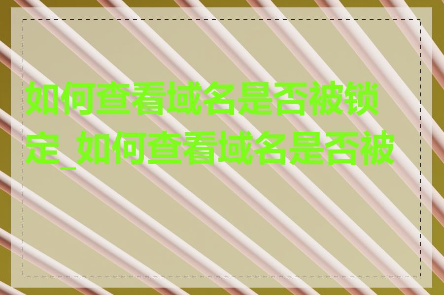 如何查看域名是否被锁定_如何查看域名是否被墙