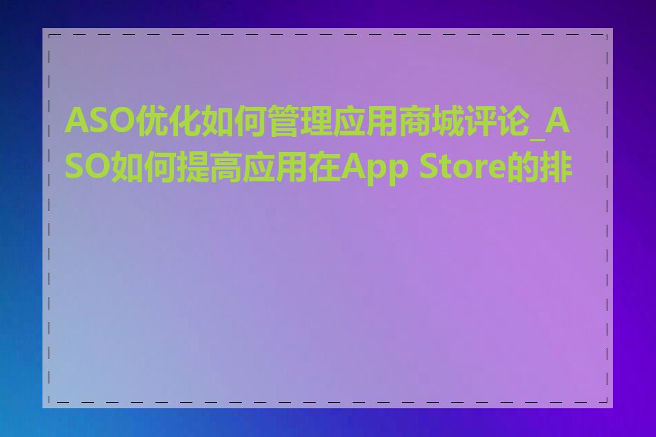 ASO优化如何管理应用商城评论_ASO如何提高应用在App Store的排名