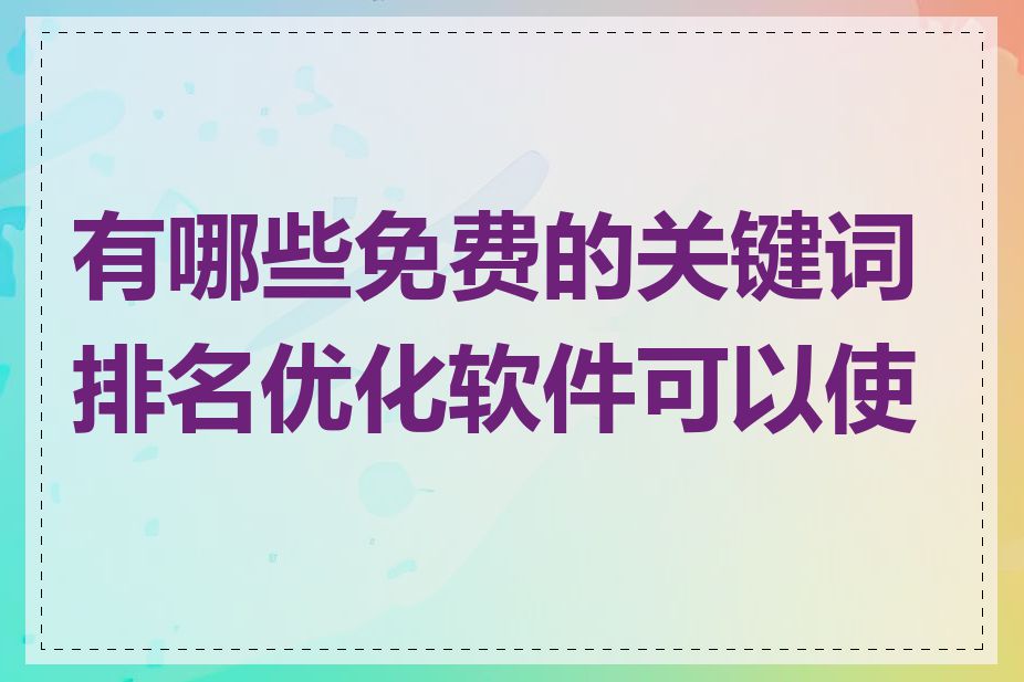 有哪些免费的关键词排名优化软件可以使用