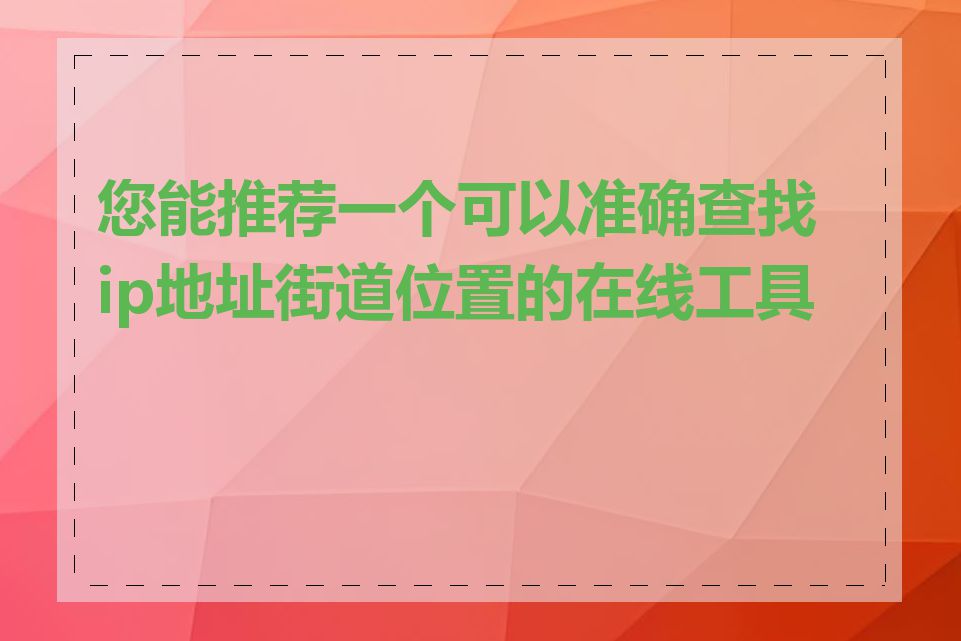 您能推荐一个可以准确查找ip地址街道位置的在线工具吗