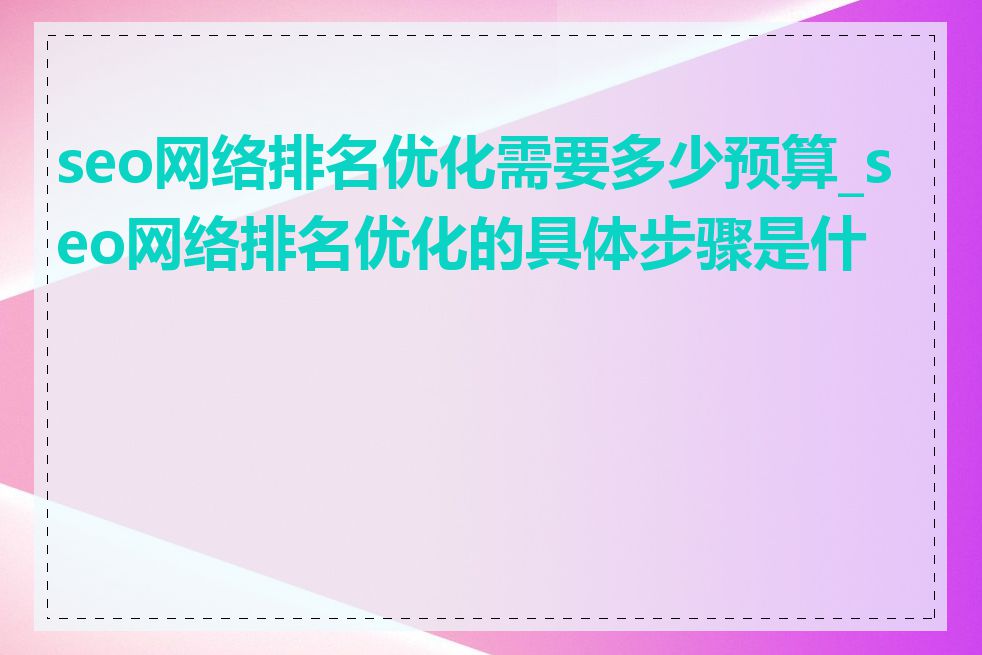 seo网络排名优化需要多少预算_seo网络排名优化的具体步骤是什么