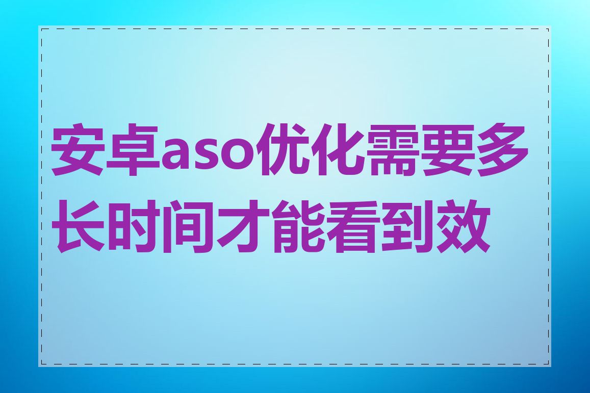 安卓aso优化需要多长时间才能看到效果