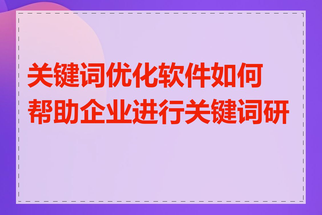 关键词优化软件如何帮助企业进行关键词研究