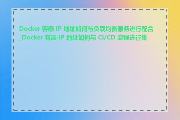 Docker 容器 IP 地址如何与负载均衡服务进行配合_Docker 容器 IP 地址如何与 CI/CD 流程进行集成