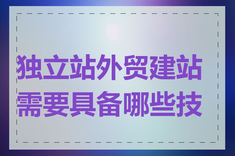 独立站外贸建站需要具备哪些技能