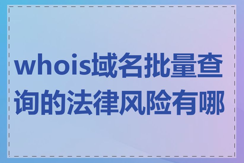 whois域名批量查询的法律风险有哪些