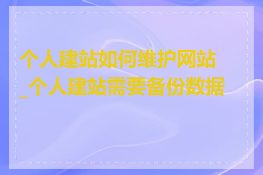 个人建站如何维护网站_个人建站需要备份数据吗