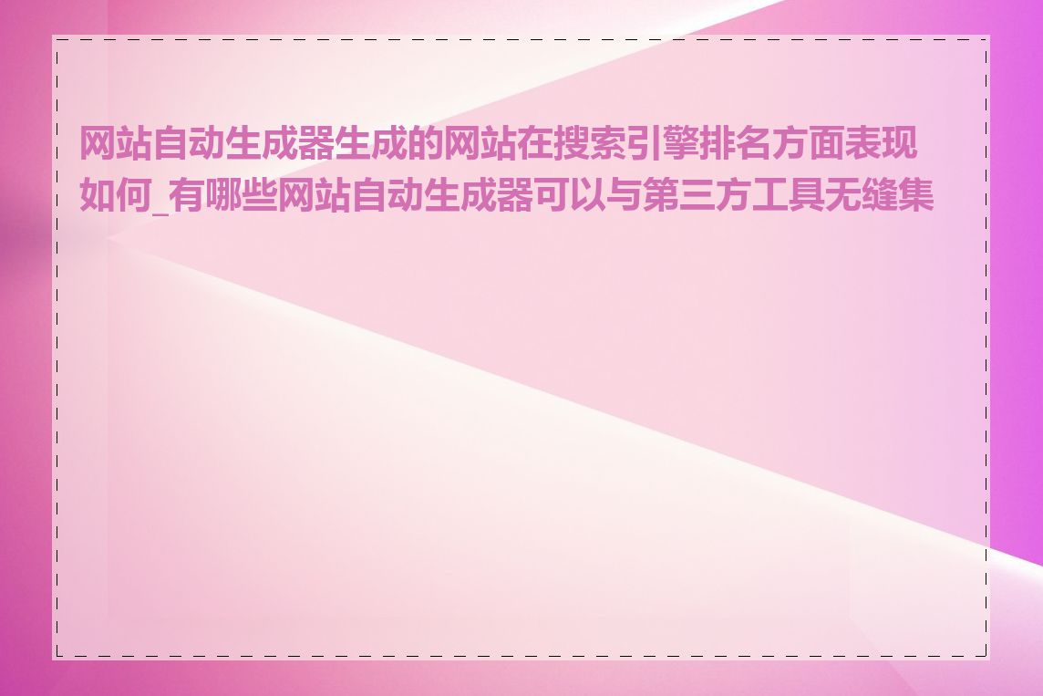 网站自动生成器生成的网站在搜索引擎排名方面表现如何_有哪些网站自动生成器可以与第三方工具无缝集成