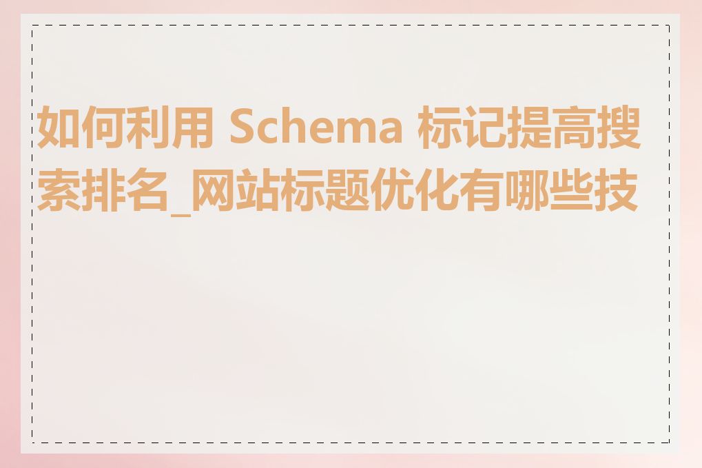 如何利用 Schema 标记提高搜索排名_网站标题优化有哪些技巧