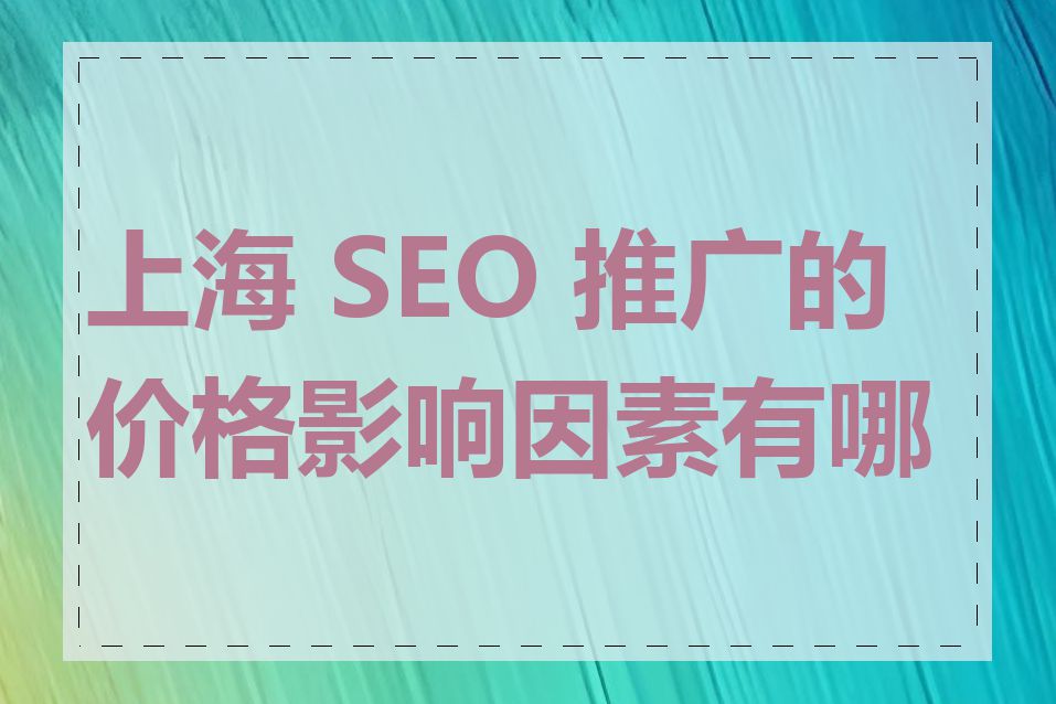 上海 SEO 推广的价格影响因素有哪些