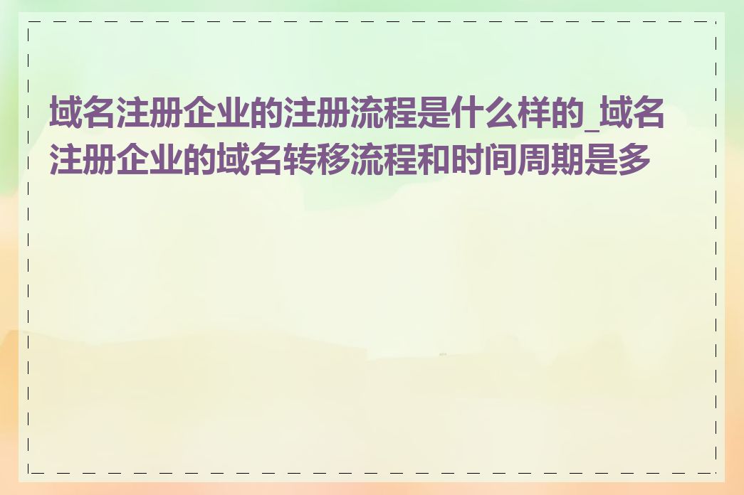 域名注册企业的注册流程是什么样的_域名注册企业的域名转移流程和时间周期是多久