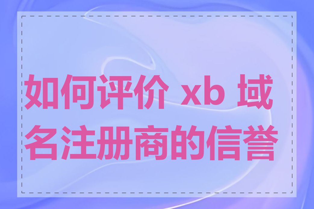 如何评价 xb 域名注册商的信誉度