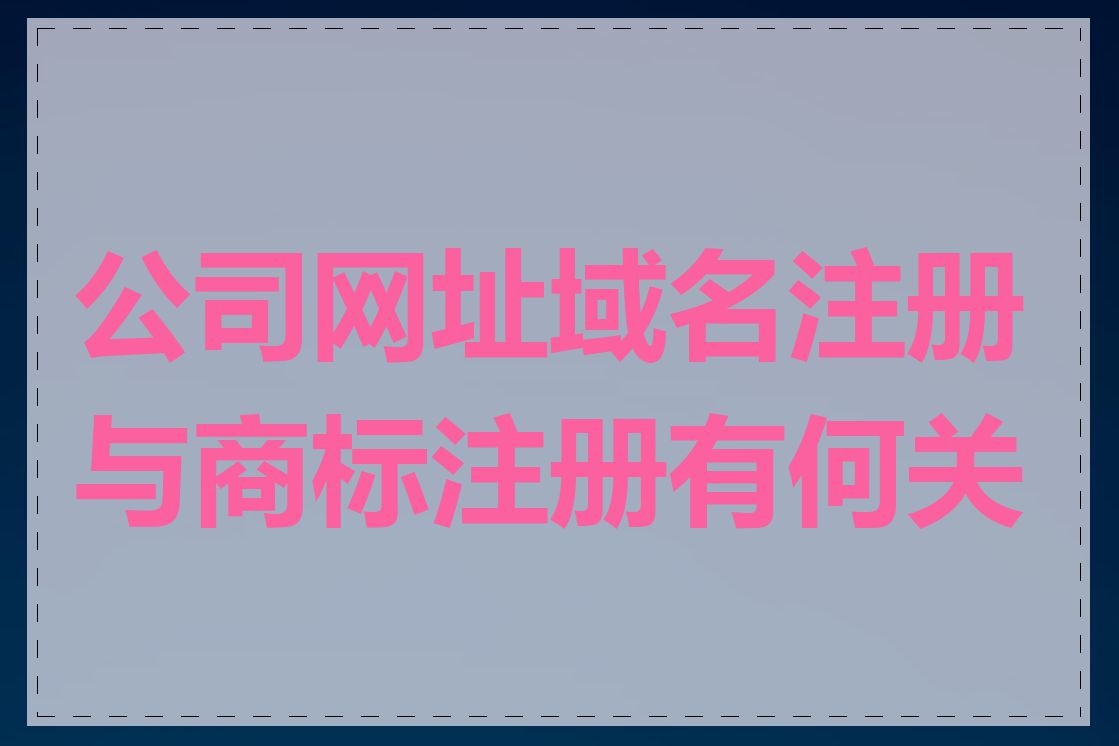 公司网址域名注册与商标注册有何关联