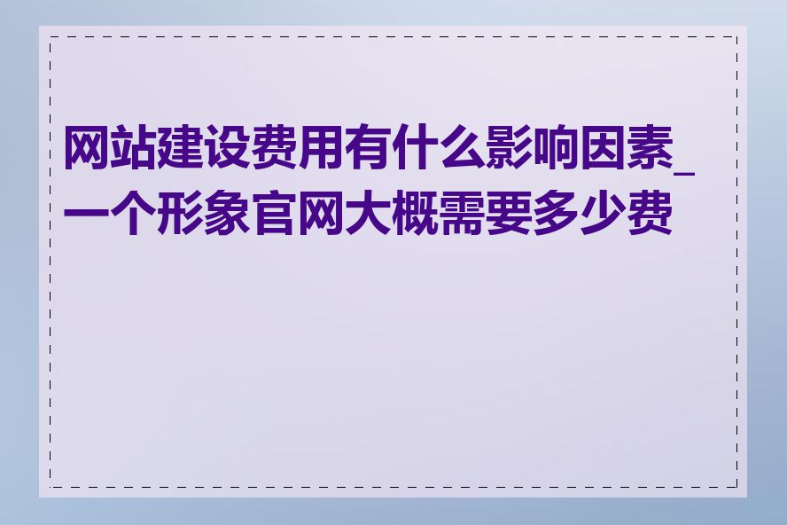 网站建设费用有什么影响因素_一个形象官网大概需要多少费用