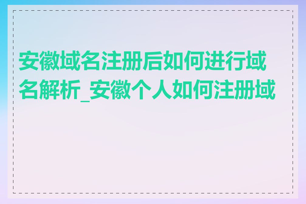 安徽域名注册后如何进行域名解析_安徽个人如何注册域名