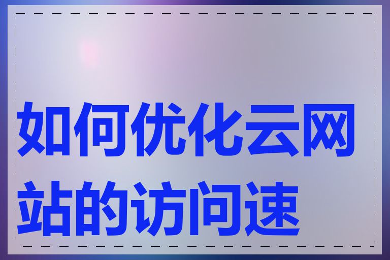 如何优化云网站的访问速度