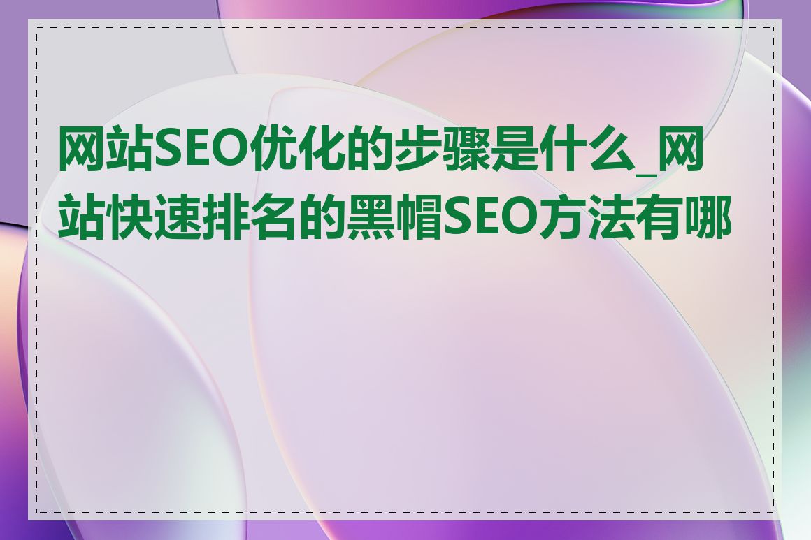 网站SEO优化的步骤是什么_网站快速排名的黑帽SEO方法有哪些