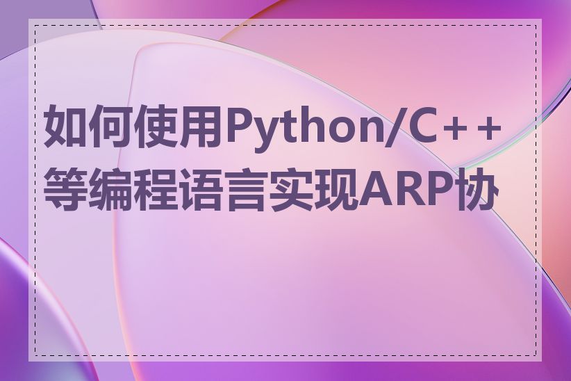 如何使用Python/C++等编程语言实现ARP协议