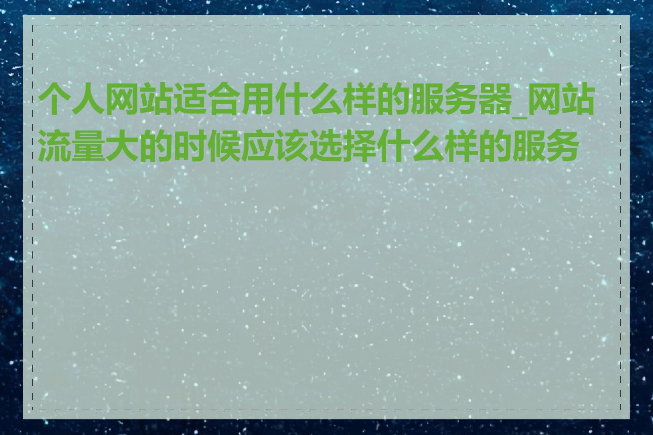 个人网站适合用什么样的服务器_网站流量大的时候应该选择什么样的服务器