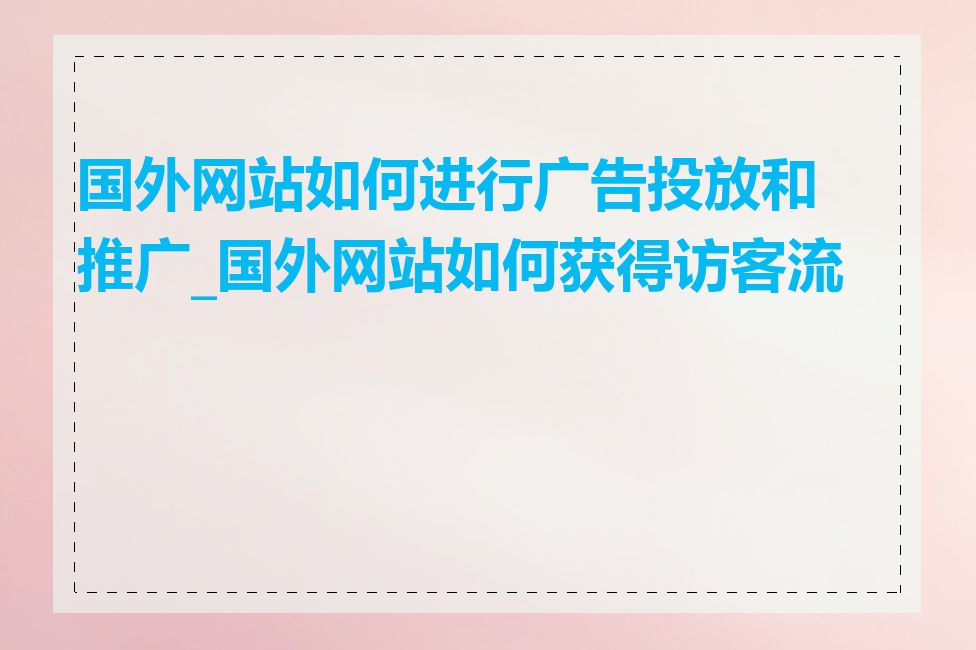 国外网站如何进行广告投放和推广_国外网站如何获得访客流量