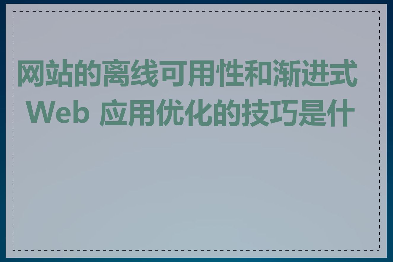 网站的离线可用性和渐进式 Web 应用优化的技巧是什么