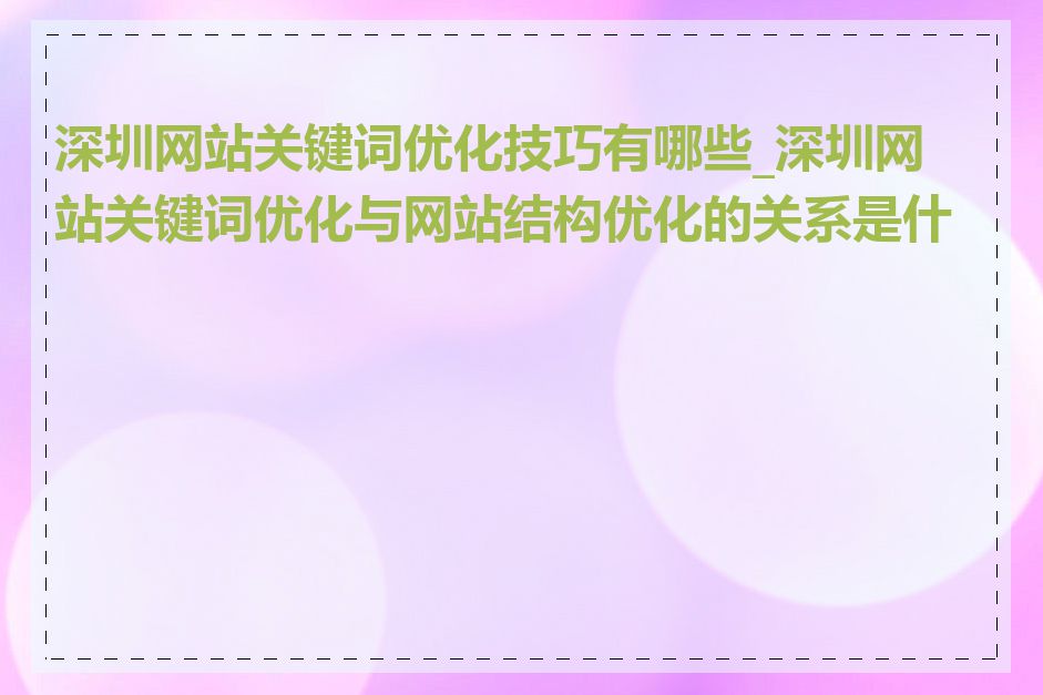 深圳网站关键词优化技巧有哪些_深圳网站关键词优化与网站结构优化的关系是什么