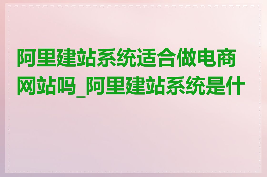 阿里建站系统适合做电商网站吗_阿里建站系统是什么