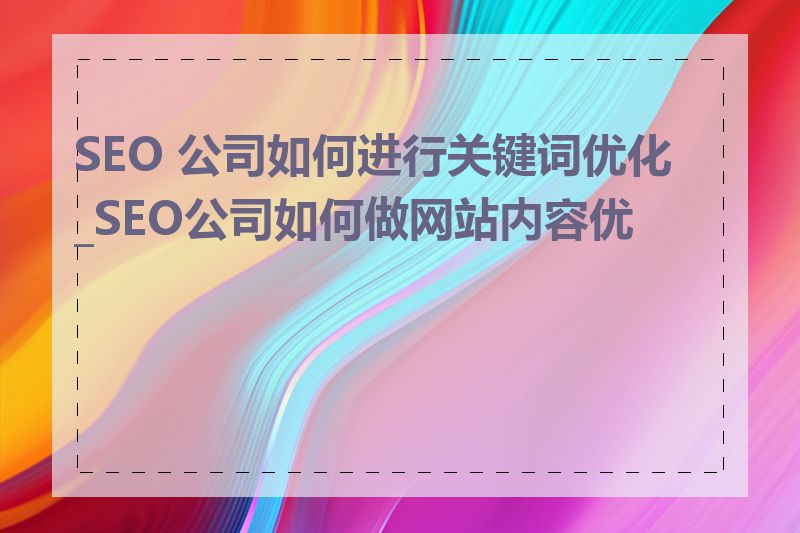 SEO 公司如何进行关键词优化_SEO公司如何做网站内容优化